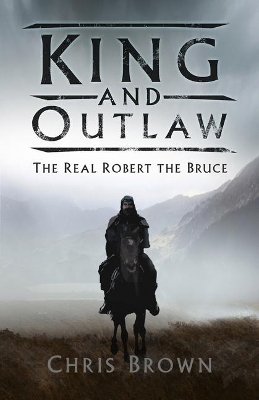 King and Outlaw: The Real Robert the Bruce by Dr Chris Brown