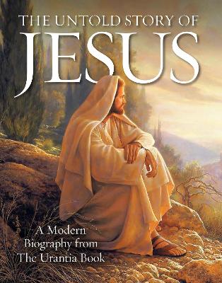 The Untold Story of Jesus: A Modern Biography from The Urantia Book book