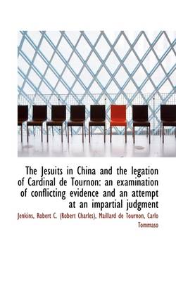 The Jesuits in China and the Legation of Cardinal de Tournon: An Examination of Conflicting Evidence by Jenkins Robert C