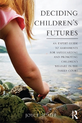 Deciding Children's Futures: An Expert Guide to Assessments for Safeguarding and Promoting Children's Welfare in the Family Court by Joyce Scaife