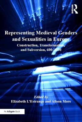 Representing Medieval Genders and Sexualities in Europe: Construction, Transformation, and Subversion, 600–1530 book