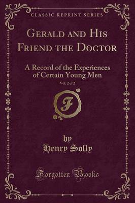 Gerald and His Friend the Doctor, Vol. 2 of 2: A Record of the Experiences of Certain Young Men (Classic Reprint) by Henry Solly