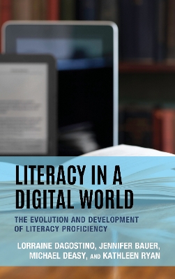 Literacy in a Digital World: The Evolution and Development of Literacy Proficiency by Lorraine Dagostino