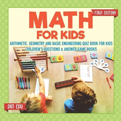 Math for Kids First Edition Arithmetic, Geometry and Basic Engineering Quiz Book for Kids Children's Questions & Answer Game Books book