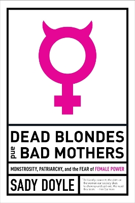 Dead Blondes And Bad Mothers: Monstrosity, Patriarchy, and the Fear of Female Power book