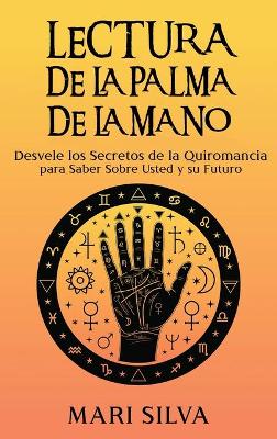 Lectura de la palma de la mano: Desvele los secretos de la quiromancia para saber sobre usted y su futuro book