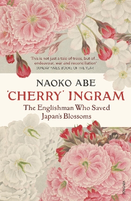'Cherry' Ingram: The Englishman Who Saved Japan’s Blossoms by Naoko Abe