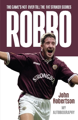 Robbo: The Game's Not Over till the Fat Striker Scores: The Autobiography by John Robertson