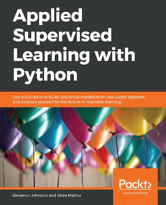 Applied Supervised Learning with Python: Use scikit-learn to build predictive models from real-world datasets and prepare yourself for the future of machine learning by Benjamin Johnston