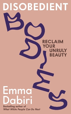 Disobedient Bodies: Reclaim Your Unruly Beauty by Emma Dabiri