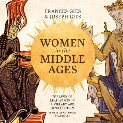 Women in the Middle Ages: The Lives of Real Women in a Vibrant Age of Transition by Joseph Gies