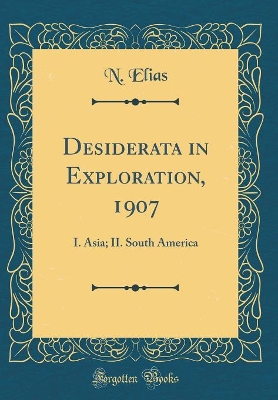 Desiderata in Exploration, 1907: I. Asia; II. South America (Classic Reprint) book