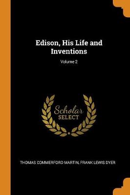 Edison, His Life and Inventions; Volume 2 by Thomas Commerford Martin