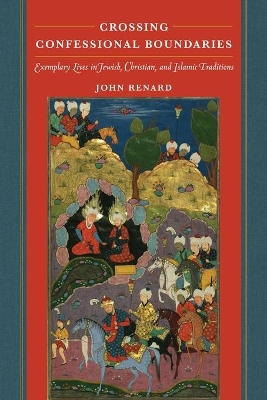 Crossing Confessional Boundaries: Exemplary Lives in Jewish, Christian, and Islamic Traditions by John Renard