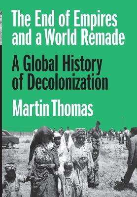 The End of Empires and a World Remade: A Global History of Decolonization book