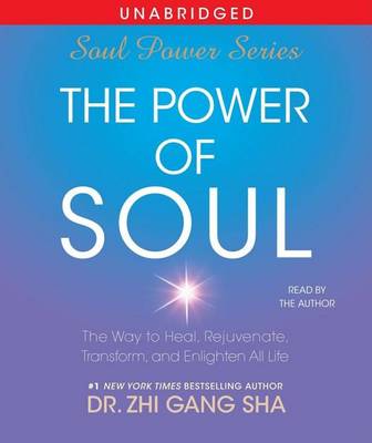 The Power of Soul: The Way to Heal, Rejuvenate, Transform and Enlighten All Life by Zhi Gang Sha