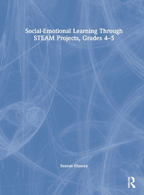 Social-Emotional Learning Through STEAM Projects, Grades 4-5 by Season Mussey