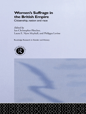 Women's Suffrage in the British Empire: Citizenship, Nation and Race by Ian Christopher Fletcher