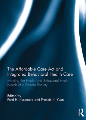 The The Affordable Care Act and Integrated Behavioural Health Care: Meeting the Health and Behavioral Health Needs of a Diverse Society by Ford H. Kuramoto