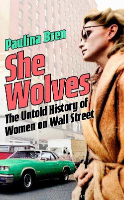 She Wolves: The Untold History of Women on Wall Street by Paulina Bren