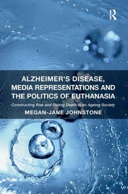 Alzheimer's Disease, Media Representations and the Politics of Euthanasia by Megan-Jane Johnstone