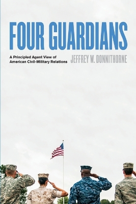 Four Guardians: A Principled Agent View of American Civil-Military Relations book