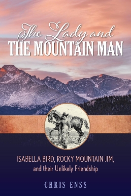 The Lady and the Mountain Man: Isabella Bird, Rocky Mountain Jim, and their Unlikely Friendship book
