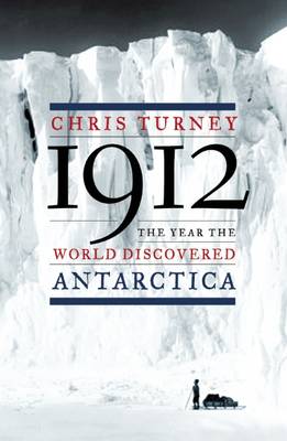 1912: The Year the World Discovered Antarctica by Chris Turney