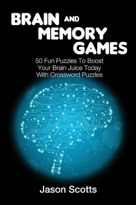 Brain and Memory Games: 50 Fun Puzzles to Boost Your Brain Juice Today (With Crossword Puzzles) by Jason Scotts