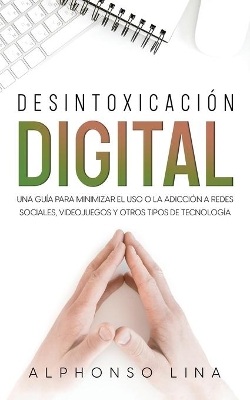 Desintoxicación Digital: Una Guía para Minimizar el Uso o la Adicción a Redes Sociales, Videojuegos y Otros Tipos de Tecnología book