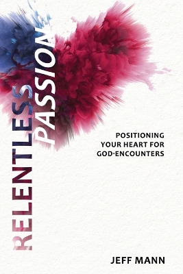 Relentless Passion: Positioning Your Heart for God-Encounters book