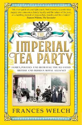 The The Imperial Tea Party: Family, politics and betrayal – the ill-fated British and Russian royal alliance by Frances Welch