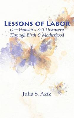 Lessons of Labor: One Woman's Self-Discovery through Birth and Motherhood book