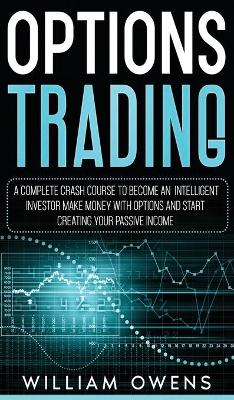 Options Trading: A Complete Crash Course to Become an Intelligent Investor - Make Money with Options and Start Creating Your Passive Income book