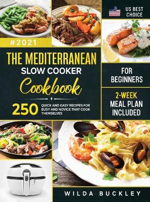 The Mediterranean Slow Cooker Cookbook for Beginners: 250 Quick & Easy Recipes for Busy and Novice that Cook Themselves 2-Week Meal Plan Included book