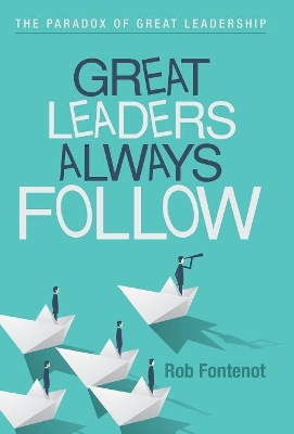Great Leaders Always Follow by Rob Fontenot