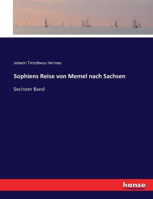 Sophiens Reise von Memel nach Sachsen: Sechster Band by Johann Timotheus Hermes