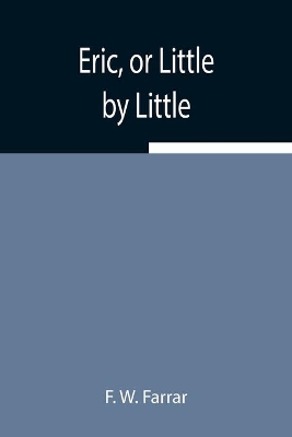 Eric, or Little by Little by F W Farrar