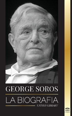 George Soros: La biografía de un hombre controvertido; el colapso de los mercados financieros, las ideas de la sociedad abierta y su red mundial secreta en la sombra book