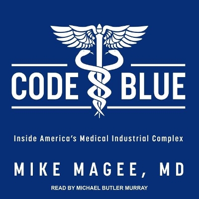 Code Blue: Inside America's Medical Industrial Complex by Michael Butler Murray