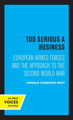 Too Serious a Business: European Armed Forces and the Approach to the Second World War by Donald Cameron Watt
