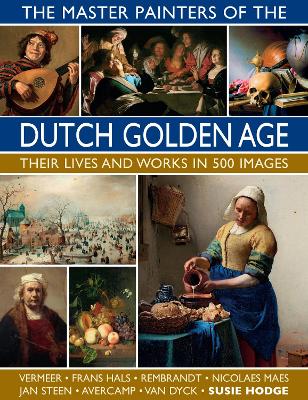 The Master Painters of the Dutch Golden Age: Their lives and works in 500 images book