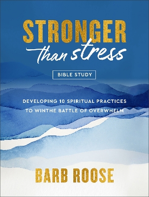 Stronger than Stress Bible Study: Developing 10 Spiritual Practices to Win the Battle of Overwhelm book