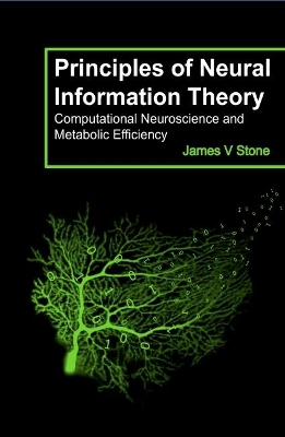 Principles of Neural Information Theory: Computational Neuroscience and Metabolic Efficiency by James V Stone