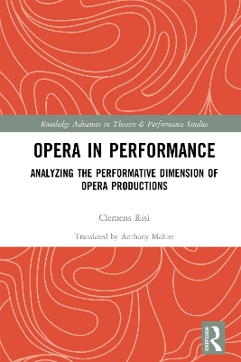 Opera in Performance: Analyzing the Performative Dimension of Opera Productions by Clemens Risi