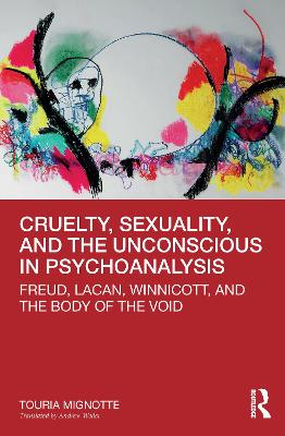 Cruelty, Sexuality, and the Unconscious in Psychoanalysis: Freud, Lacan, Winnicott, and the Body of the Void by Touria Mignotte