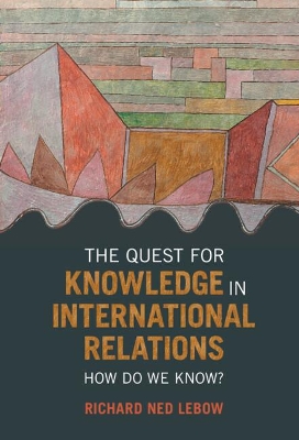 The Quest for Knowledge in International Relations: How Do We Know? by Richard Ned Lebow