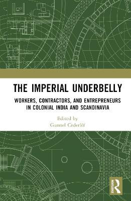 The Imperial Underbelly: Workers, Contractors, and Entrepreneurs in Colonial India and Scandinavia by Gunnel Cederlöf