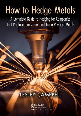 How to Hedge Metals: A Complete Guide to Hedging for Companies that Produce, Consume, and Trade Physical Metals by Lesley Campbell