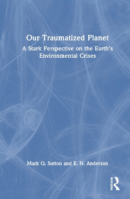 Our Traumatized Planet: A Stark Perspective on the Earth’s Environmental Crises by Mark Q. Sutton